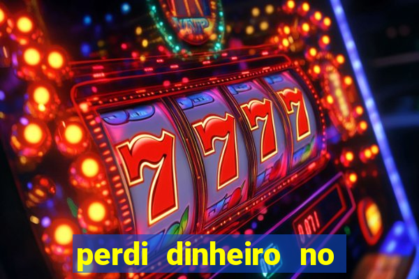 perdi dinheiro no jogo do tigre